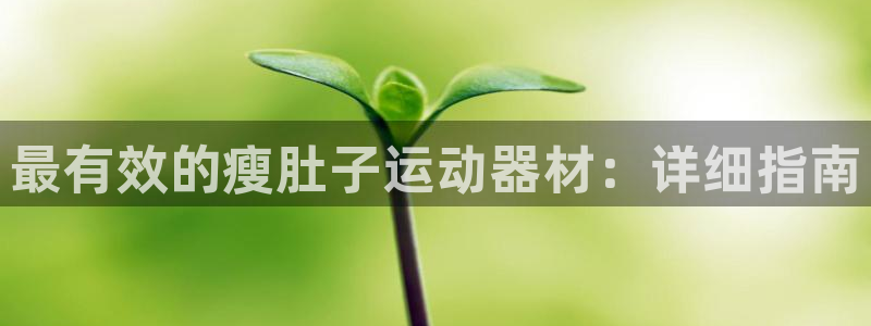 意昂3娱乐是那个系列的台子：最有效的瘦肚子运动器材：