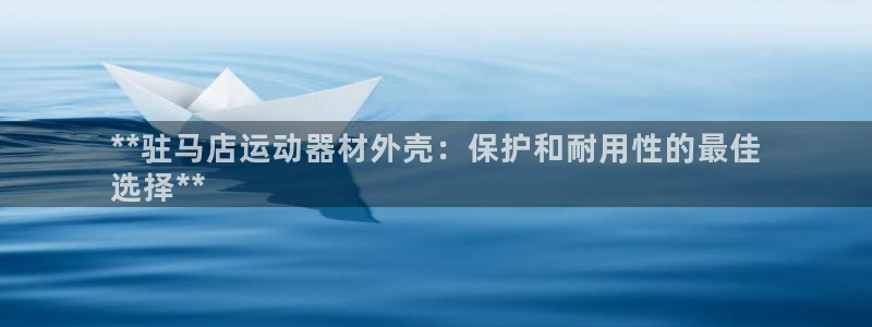 意昂3娱乐平台：**驻马店运动器材外壳：保护和耐用性的最佳
