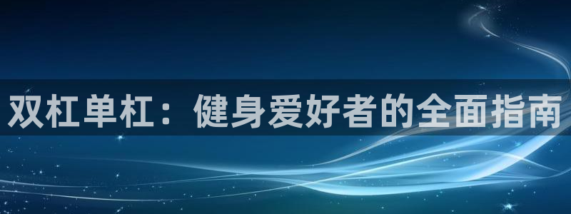 意昂3集团官网网址：双杠单杠：健身爱好者的全面指南