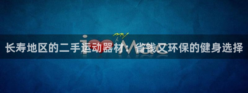 意昂体育3平台是正规平台吗知乎：长寿地区的二手运动器