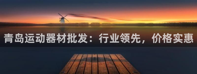 意昂3开户:青岛运动器材批发:行业领先,价格实惠